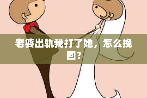 老婆出轨我打了她，怎么挽回？
