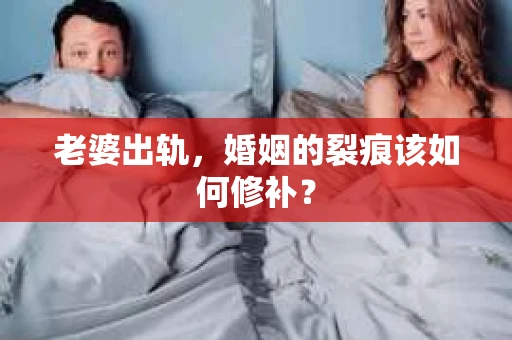 老婆出轨，婚姻的裂痕该如何修补？