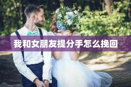 我和女朋友提分手怎么挽回