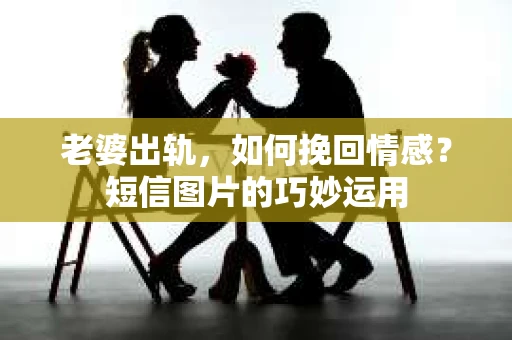 老婆出轨，如何挽回情感？短信图片的巧妙运用