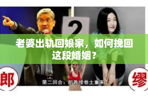 老婆出轨回娘家,如何挽回这段婚姻? 老婆出轨回娘家,如何挽回这段婚姻?