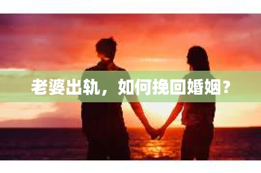 老婆出轨，如何挽回婚姻？