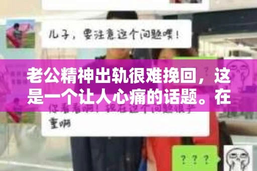 老公精神出轨很难挽回，这是一个让人心痛的话题。在婚姻生活中，当一方发现另一半精神出轨时，往往会产生强烈的痛苦和困惑。那么，面对这种情况，我们该如何应对呢？今天，就让我们一起来探讨一下这个问题。