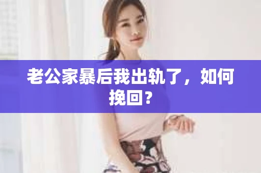 老公家暴后我出轨了，如何挽回？