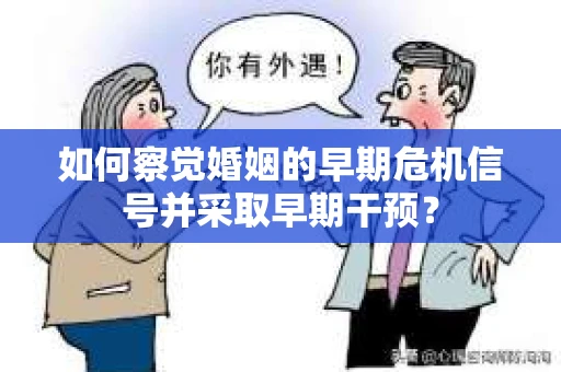 如何察觉婚姻的早期危机信号并采取早期干预？