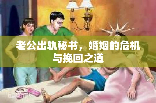 老公出轨秘书，婚姻的危机与挽回之道