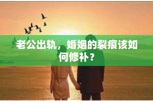 老公出轨，婚姻的裂痕该如何修补？