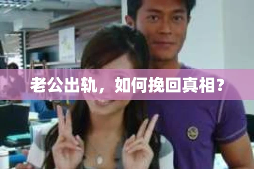 老公出轨,如何挽回真相? 老公出轨,如何挽回真相?