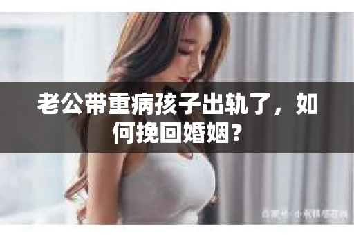 老公带重病孩子出轨了，如何挽回婚姻？