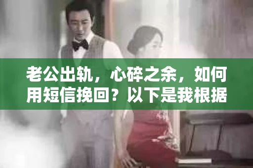 老公出轨，心碎之余，如何用短信挽回？以下是我根据实际情况整理的一些短信内容，希望能给你带来一些启发。
