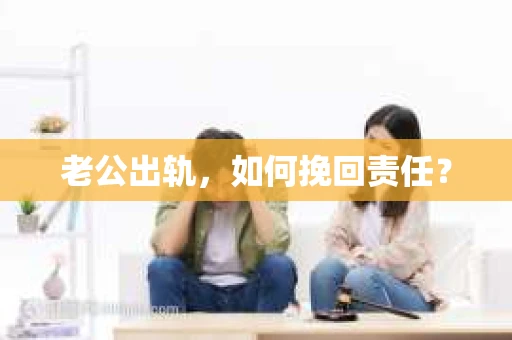 老公出轨，如何挽回责任？