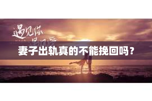 妻子出轨真的不能挽回吗？