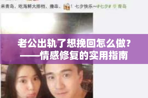 老公出轨了想挽回怎么做？——情感修复的实用指南