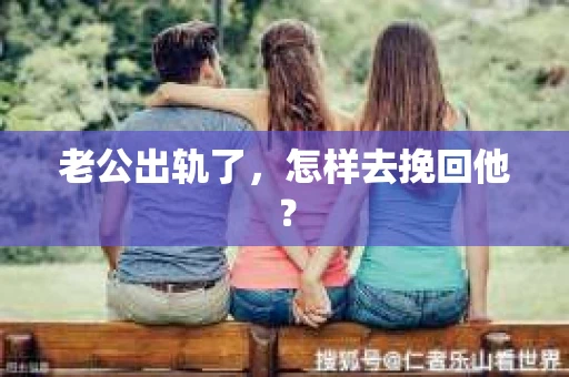 老公出轨了，怎样去挽回他？