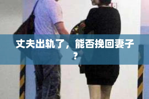 丈夫出轨了，能否挽回妻子？
