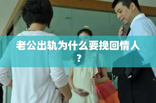 老公出轨为什么要挽回情人？