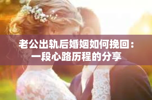 老公出轨后婚姻如何挽回：一段心路历程的分享