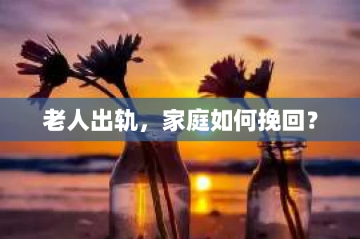 老人出轨，家庭如何挽回？
