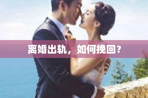 离婚出轨，如何挽回？