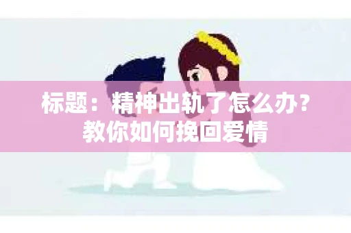标题：精神出轨了怎么办？教你如何挽回爱情