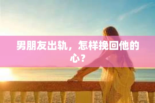 男朋友出轨，怎样挽回他的心？