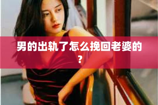 男的出轨了怎么挽回老婆的？