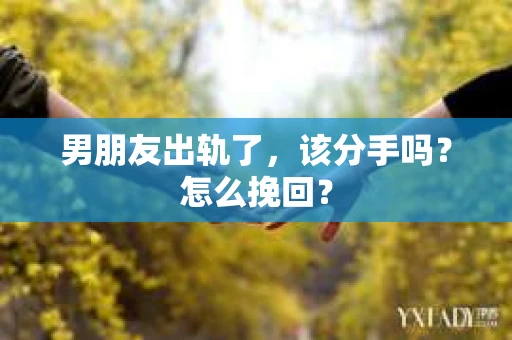 男朋友出轨了，该分手吗？怎么挽回？