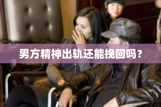 男方精神出轨还能挽回吗？
