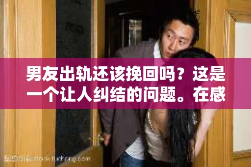 男友出轨还该挽回吗？这是一个让人纠结的问题。在感情的世界里，每个人都会遇到各种各样的困扰，而出轨无疑是其中最让人痛苦的一种。那么，当男友出轨时，我们究竟该不该挽回这段感情呢？以下是我的一些看法。