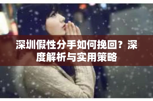 深圳假性分手如何挽回？深度解析与实用策略