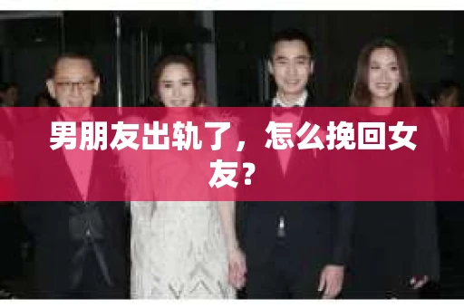 男朋友出轨了,怎么挽回女友? 男朋友出轨了,怎么挽回女友?