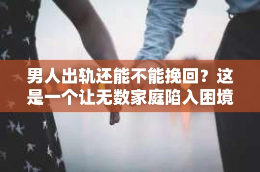 男人出轨还能不能挽回？这是一个让无数家庭陷入困境的问题。在这个问题上，我作为一名专业律师，将从法律、心理和社会等多个角度，为大家分析男人出轨后是否还有挽回的可能。