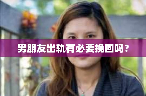 男朋友出轨有必要挽回吗? 男朋友出轨有必要挽回吗?