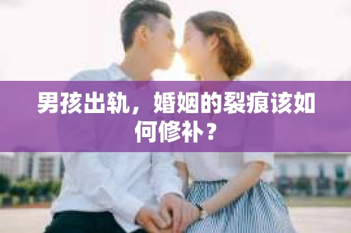 男孩出轨，婚姻的裂痕该如何修补？