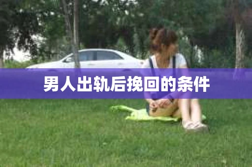 男人出轨后挽回的条件