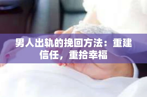 男人出轨的挽回方法：重建信任，重拾幸福