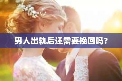 男人出轨后还需要挽回吗？