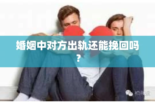 婚姻中对方出轨还能挽回吗？