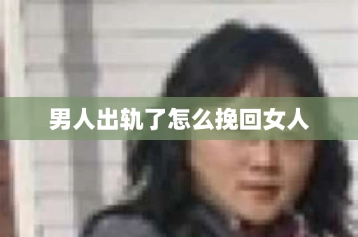 男人出轨了怎么挽回女人
