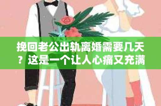 挽回老公出轨离婚需要几天？这是一个让人心痛又充满疑惑的问题。每个人的情况都是独一无二的，所以答案并不简单。在这篇文章中，我将结合实际情况，为大家分析这个问题，希望能给你一些启示。