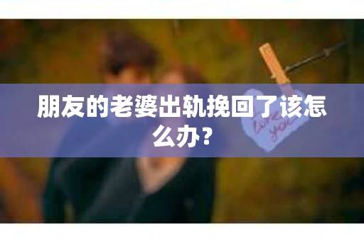 朋友的老婆出轨挽回了该怎么办？