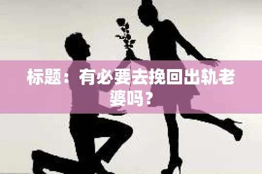 标题:有必要去挽回出轨老婆吗? 标题:有必要去挽回出轨老婆吗?