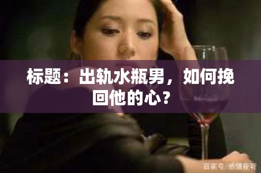 标题：出轨水瓶男，如何挽回他的心？