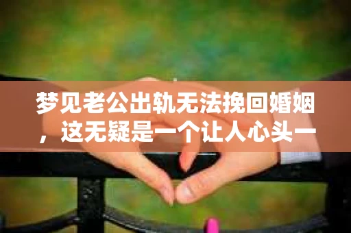 梦见老公出轨无法挽回婚姻，这无疑是一个让人心头一紧的梦境。在现实生活中，婚姻问题一直是人们关注的焦点，而梦境中的出轨，更是让人心生疑虑。那么，这样的梦境究竟预示着什么？我们又该如何面对呢？今天，就让我们一起来探讨一下这个话题。