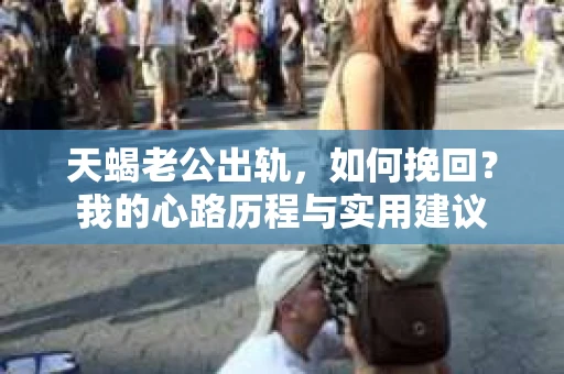天蝎老公出轨，如何挽回？我的心路历程与实用建议