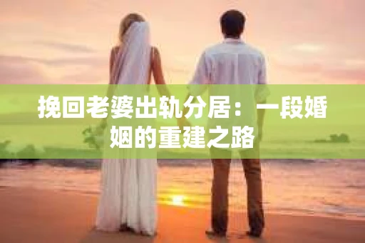 挽回老婆出轨分居：一段婚姻的重建之路