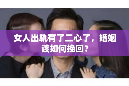女人出轨有了二心了，婚姻该如何挽回？