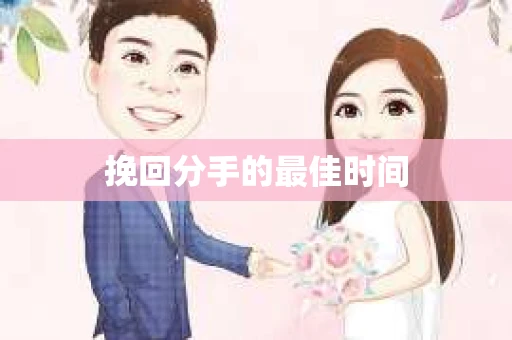 挽回分手的最佳时间