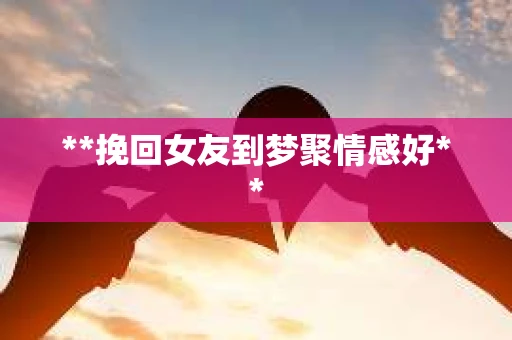 **挽回女友到梦聚情感好**