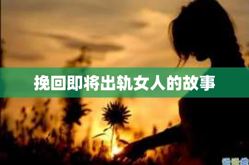挽回即将出轨女人的故事